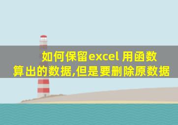 如何保留excel 用函数算出的数据,但是要删除原数据